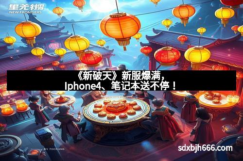 《新破天》新服爆满，Iphone4、笔记本送不停！